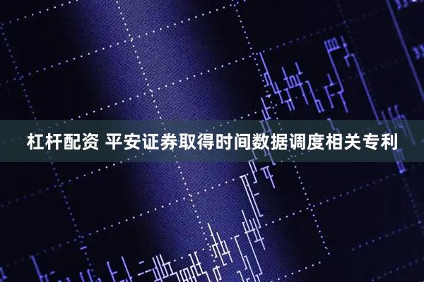 杠杆配资 平安证券取得时间数据调度相关专利