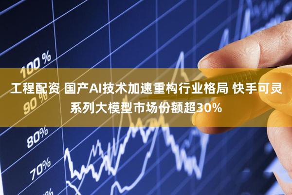 工程配资 国产AI技术加速重构行业格局 快手可灵系列大模型市场份额超30%