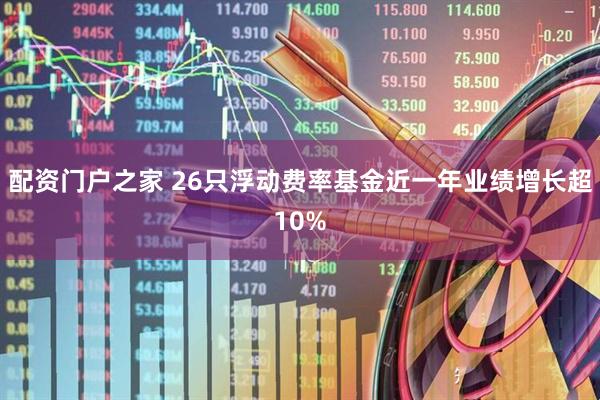配资门户之家 26只浮动费率基金近一年业绩增长超10%