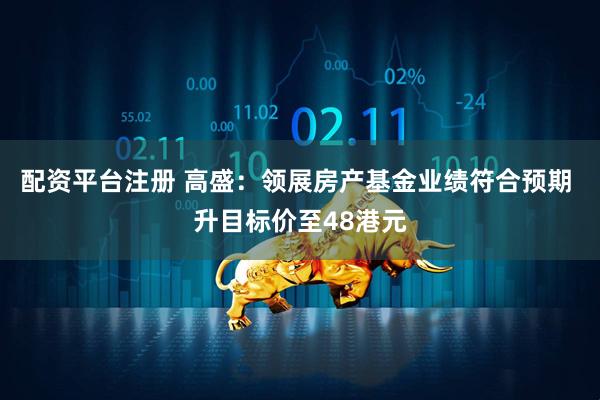 配资平台注册 高盛：领展房产基金业绩符合预期 升目标价至48港元