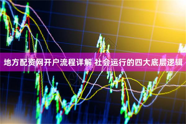 地方配资网开户流程详解 社会运行的四大底层逻辑