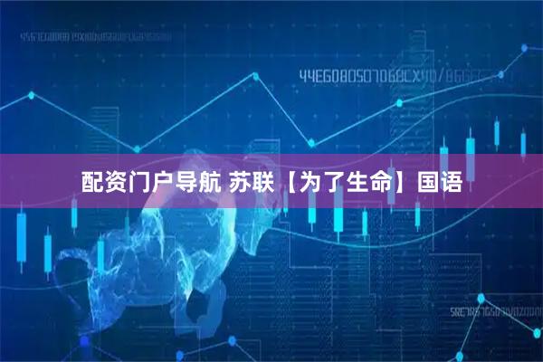 配资门户导航 苏联【为了生命】国语