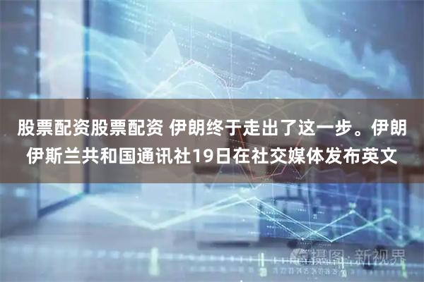 股票配资股票配资 伊朗终于走出了这一步。伊朗伊斯兰共和国通讯社19日在社交媒体发布英文
