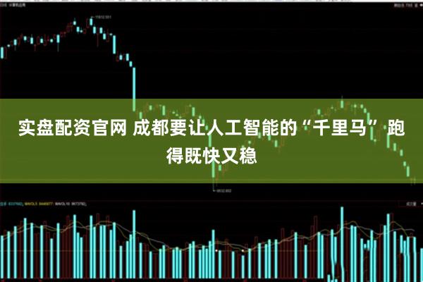实盘配资官网 成都要让人工智能的“千里马” 跑得既快又稳