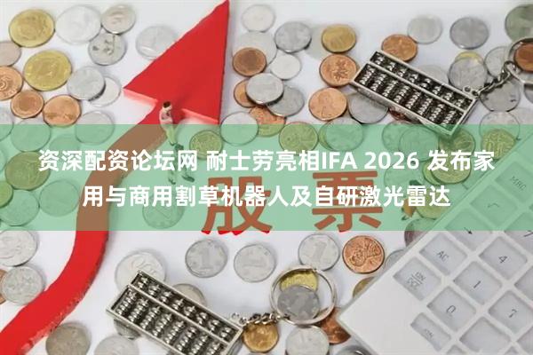 资深配资论坛网 耐士劳亮相IFA 2026 发布家用与商用割草机器人及自研激光雷达