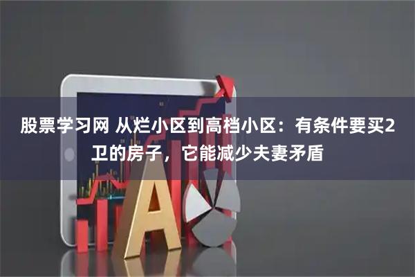 股票学习网 从烂小区到高档小区：有条件要买2卫的房子，它能减少夫妻矛盾